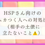 HSPさん向けのムカつく人への対処法（相手の土俵に立たないこと！！）